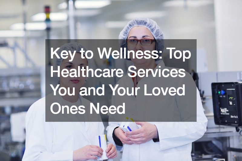 Key to Wellness: Top Healthcare Services You and Your Loved Ones Need