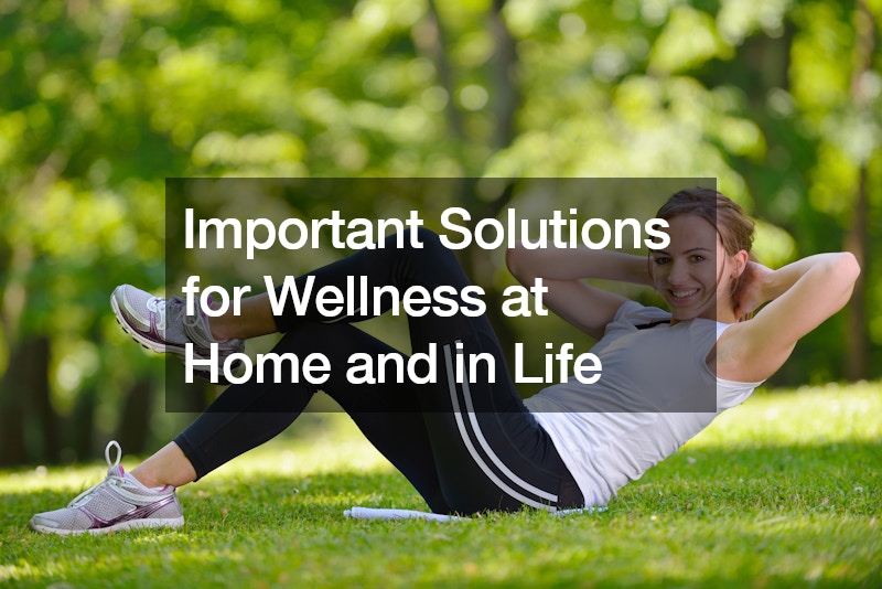 Important Solutions for Wellness at Home and in Life