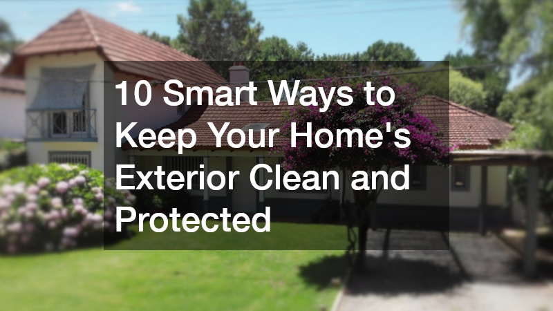 10 Smart Ways to Keep Your Home’s Exterior Clean and Protected