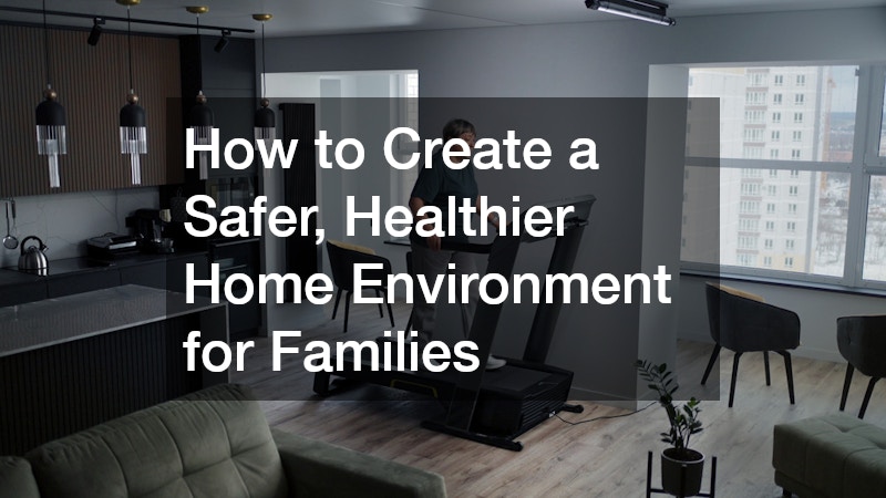 How to Create a Safer, Healthier Home Environment for Families